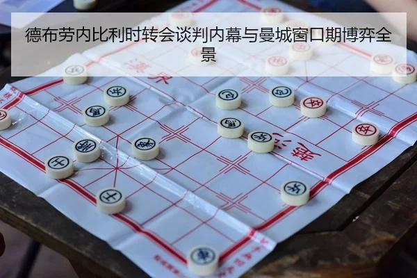 德布劳内比利时转会谈判内幕与曼城窗口期博弈全景