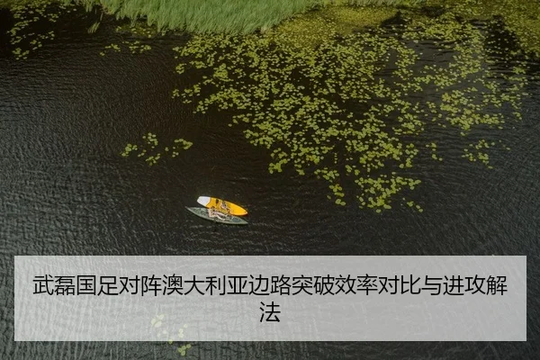 武磊国足对阵澳大利亚边路突破效率对比与进攻解法